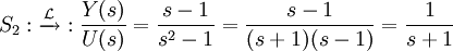 S_2 : \xrightarrow{\mathcal{L}} : \frac{Y(s)}{U(s)} = \frac{s-1}{sˆ2 - 1} = \frac{s-1}{(s+1)(s-1)} = \frac{1}{s+1}