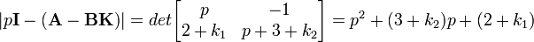 \left|p\textbf{I}-\left(\textbf{A}-\textbf{B}\textbf{K}\right)\right|=det\begin{bmatrix}p& -1 \\ 2+k_1 & p+3+k_2 \end{bmatrix}=pˆ2+(3+k_2)p+(2+k_1)